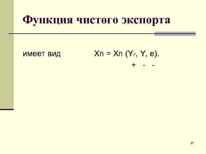 Функция чистого экспорта имеет вид Xn = Xn (YF, Y, е). + - -