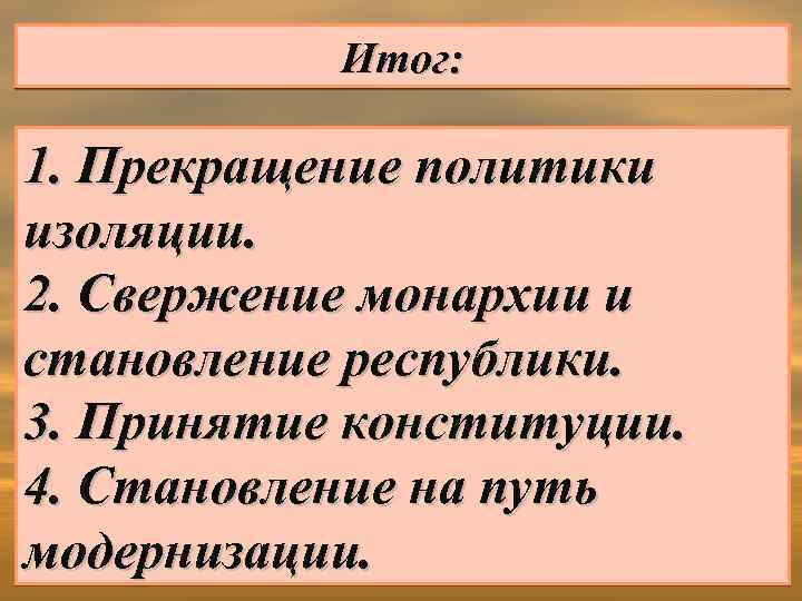 Итог: 1. Прекращение политики изоляции. 2. Свержение монархии и становление республики. 3. Принятие конституции.