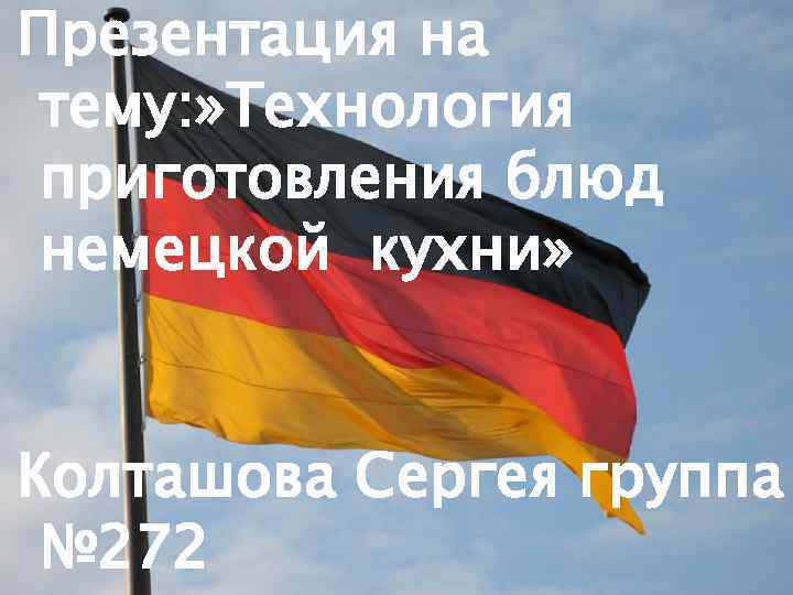 Презентация на тему: » Технология приготовления блюд немецкой кухни» Колташова Сергея группа № 272