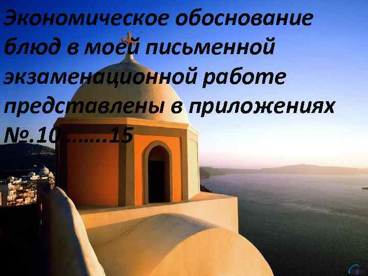 Экономическое обоснование блюд в моей письменной экзаменационной работе представлены в приложениях №. 10……. .