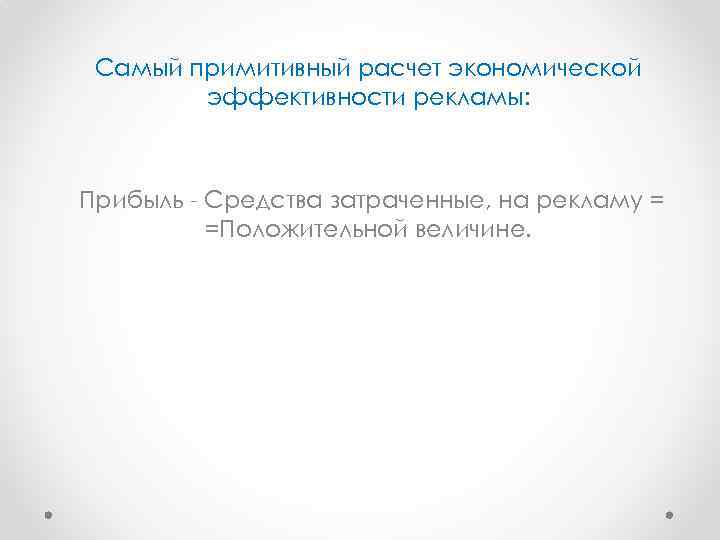 Самый примитивный расчет экономической эффективности рекламы: Прибыль - Средства затраченные, на рекламу = =Положительной