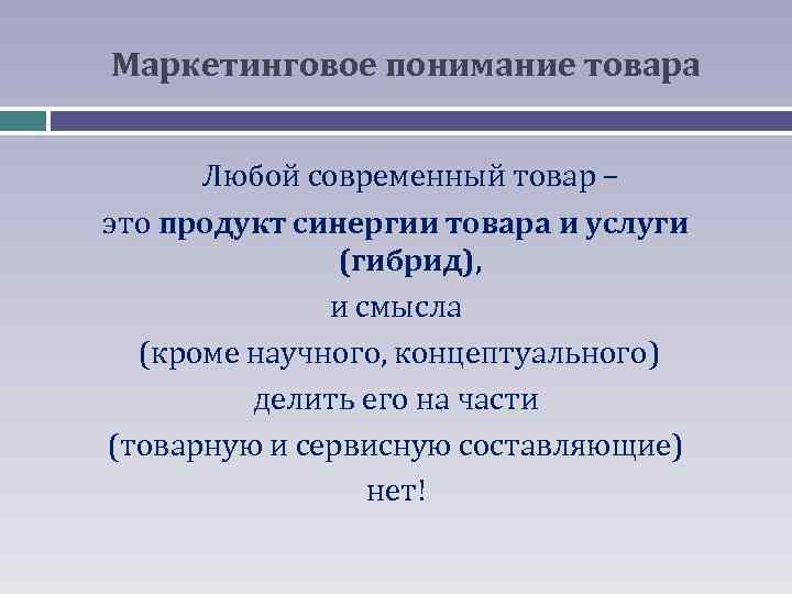 Маркетинговое понимание товара Любой современный товар – это продукт синергии товара и услуги (гибрид),