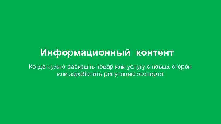 Информационный контент Когда нужно раскрыть товар или услугу с новых сторон или заработать репутацию