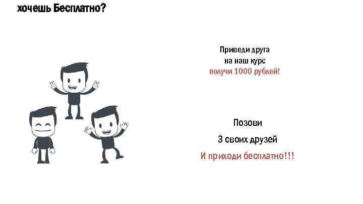 хочешь Бесплатно? Приведи друга на наш курс получи 1000 рублей! Позови 3 своих друзей