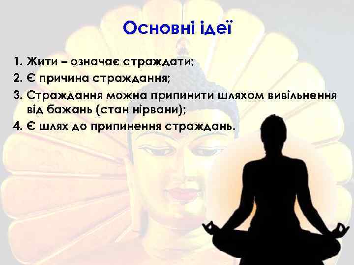 Основні ідеї 1. Жити – означає страждати; 2. Є причина страждання; 3. Страждання можна