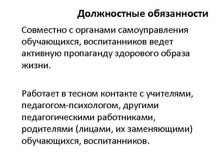 Должностные обязанности Совместно с органами самоуправления обучающихся, воспитанников ведет активную пропаганду здорового образа жизни.
