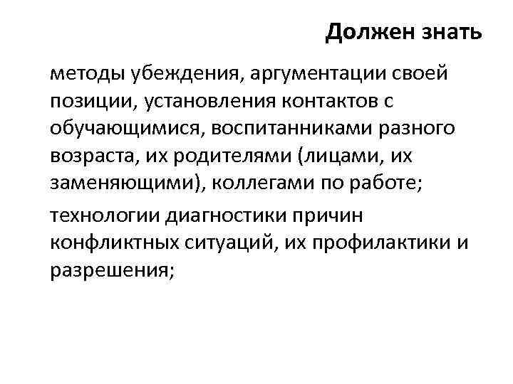 Должен знать методы убеждения, аргументации своей позиции, установления контактов с обучающимися, воспитанниками разного возраста,