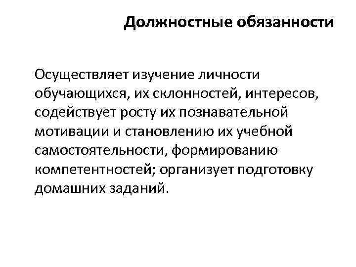Должностные обязанности Осуществляет изучение личности обучающихся, их склонностей, интересов, содействует росту их познавательной мотивации