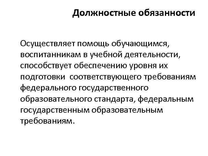 Должностные обязанности Осуществляет помощь обучающимся, воспитанникам в учебной деятельности, способствует обеспечению уровня их подготовки