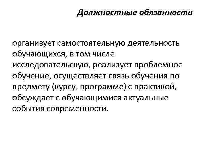 Должностные обязанности организует самостоятельную деятельность обучающихся, в том числе исследовательскую, реализует проблемное обучение, осуществляет