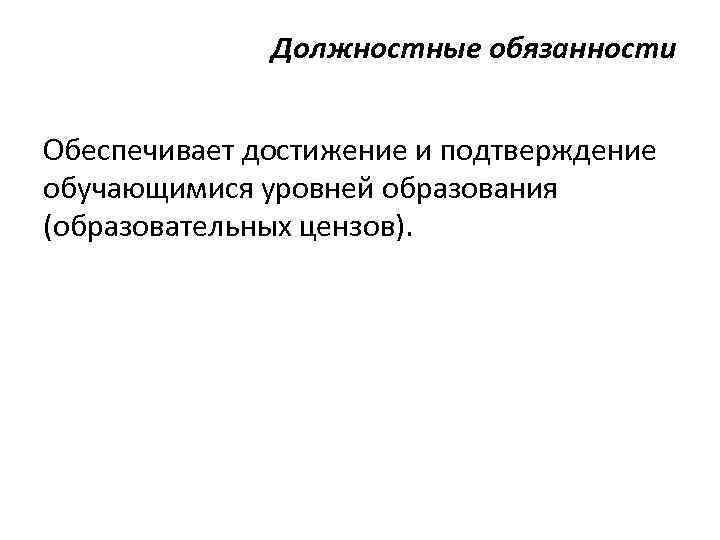 Должностные обязанности Обеспечивает достижение и подтверждение обучающимися уровней образования (образовательных цензов). 