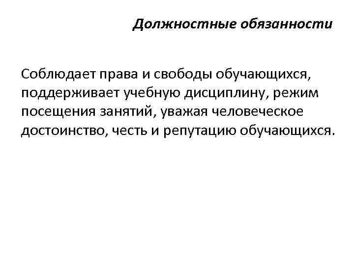 Должностные обязанности Соблюдает права и свободы обучающихся, поддерживает учебную дисциплину, режим посещения занятий, уважая