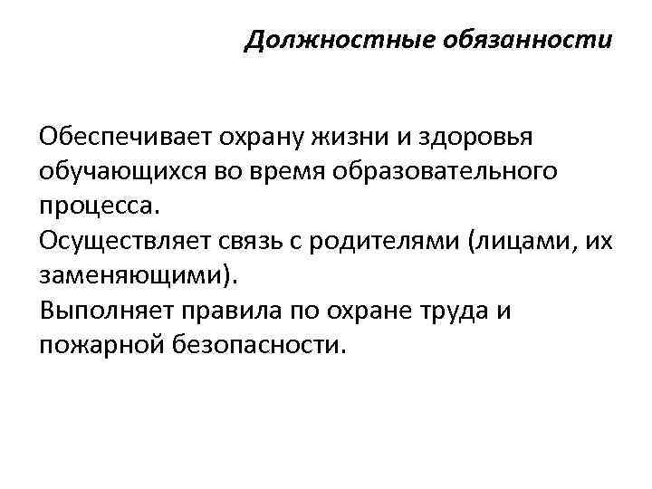 Должностные обязанности Обеспечивает охрану жизни и здоровья обучающихся во время образовательного процесса. Осуществляет связь