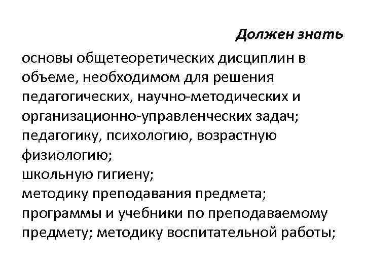 Должен знать основы общетеоретических дисциплин в объеме, необходимом для решения педагогических, научно-методических и организационно-управленческих