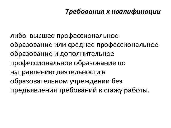 Требования к квалификации либо высшее профессиональное образование или среднее профессиональное образование и дополнительное профессиональное