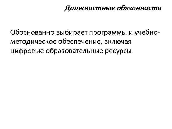 Должностные обязанности Обоснованно выбирает программы и учебнометодическое обеспечение, включая цифровые образовательные ресурсы. 