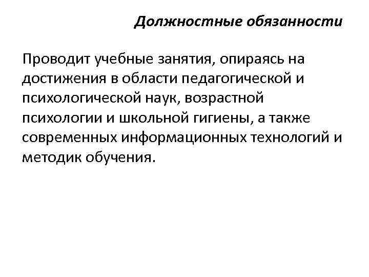 Должностные обязанности Проводит учебные занятия, опираясь на достижения в области педагогической и психологической наук,