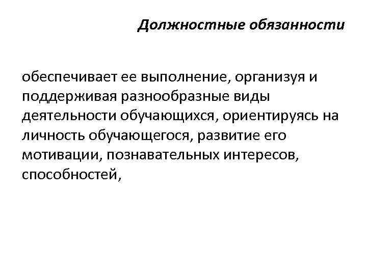 Должностные обязанности обеспечивает ее выполнение, организуя и поддерживая разнообразные виды деятельности обучающихся, ориентируясь на