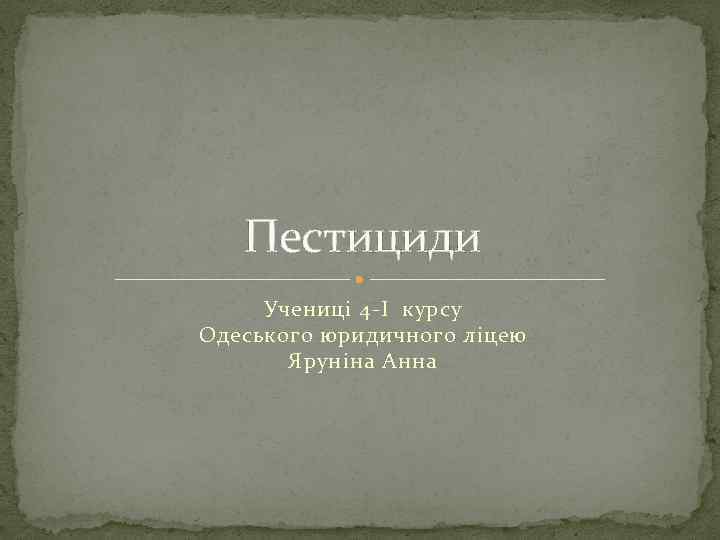 Пестициди Ученицi 4 -I курсу Одеського юридичного лiцею Ярунiна Анна 