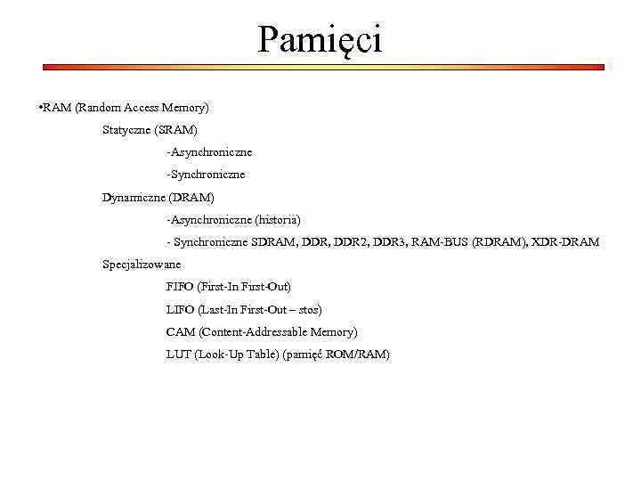 Pamięci • RAM (Random Access Memory) Statyczne (SRAM) -Asynchroniczne -Synchroniczne Dynamiczne (DRAM) -Asynchroniczne (historia)