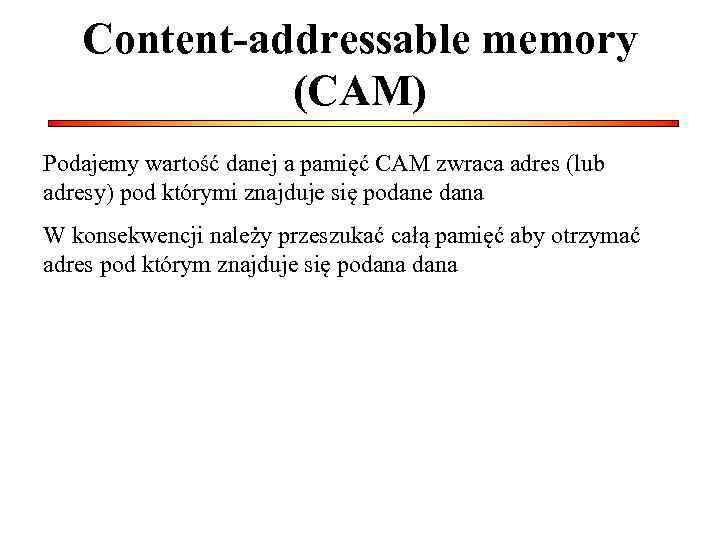 Content-addressable memory (CAM) Podajemy wartość danej a pamięć CAM zwraca adres (lub adresy) pod