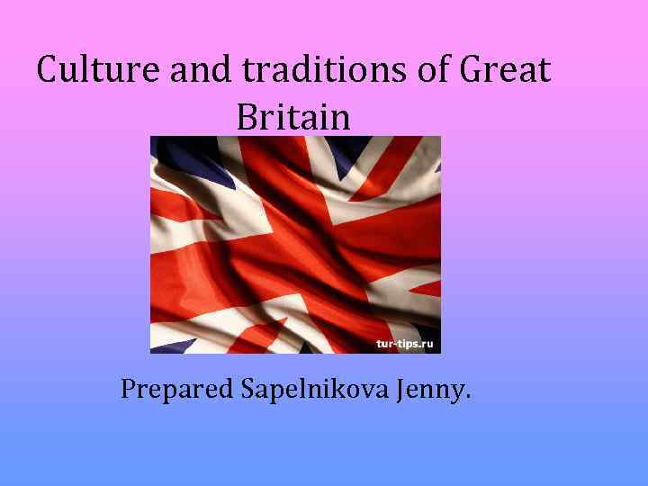 Culture and traditions of Great Britain Prepared Sapelnikova Jenny. 