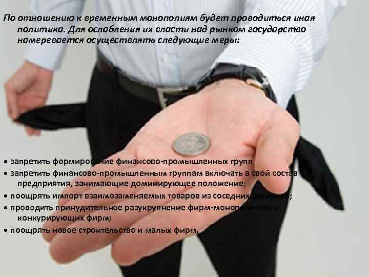 По отношению к временным монополиям будет проводиться иная политика. Для ослабления их власти над