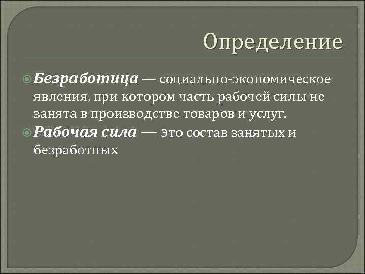 Определение Безработица — социально-экономическое явления, при котором часть рабочей силы не занята в производстве