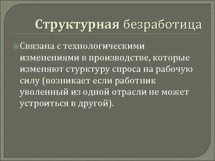 Структурная безработица Связана с технологическими изменениями в производстве, которые изменяют стурктуру спроса на рабочую