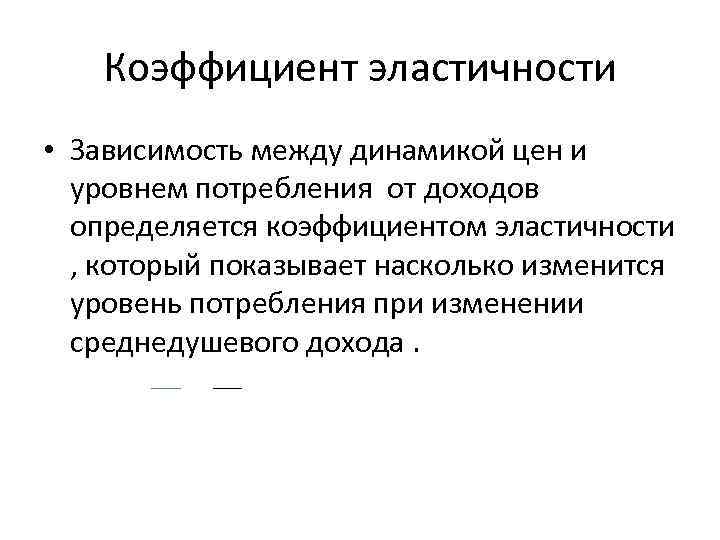 Коэффициент эластичности • Зависимость между динамикой цен и уровнем потребления от доходов определяется коэффициентом
