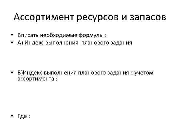 Ассортимент ресурсов и запасов • Вписать необходимые формулы : • А) Индекс выполнения планового