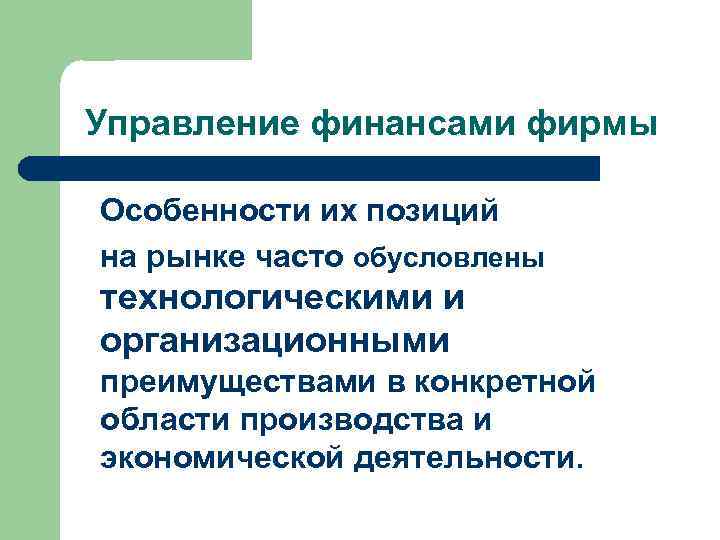 Управление финансами фирмы Особенности их позиций на рынке часто обусловлены технологическими и организационными преимуществами