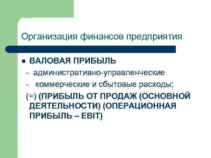 Организация финансов предприятия ВАЛОВАЯ ПРИБЫЛЬ административно управленческие коммерческие и сбытовые расходы; (=) (ПРИБЫЛЬ ОТ