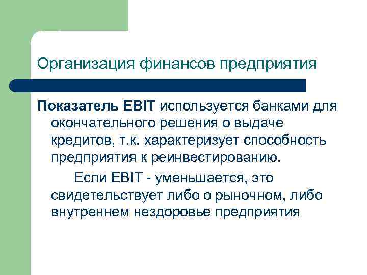 Организация финансов предприятия Показатель EBIT используется банками для окончательного решения о выдаче кредитов, т.