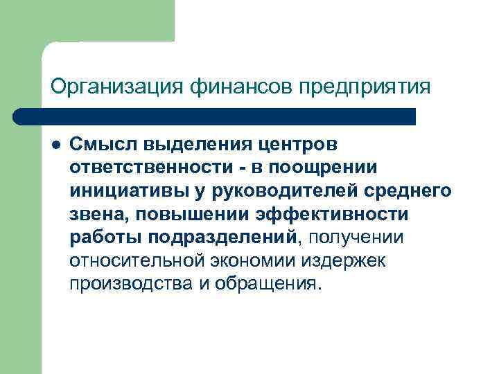 Организация финансов предприятия l Смысл выделения центров ответственности - в поощрении инициативы у руководителей