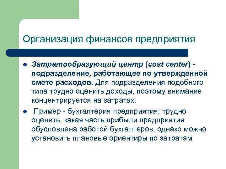 Организация финансов предприятия l l Затратообразующий центр (cost center) подразделение, работающее по утвержденной смете