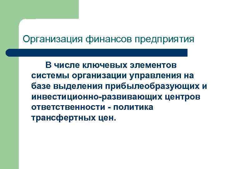 Организация финансов предприятия В числе ключевых элементов системы организации управления на базе выделения прибылеобразующих