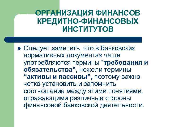 ОРГАНИЗАЦИЯ ФИНАНСОВ КРЕДИТНО-ФИНАНСОВЫХ ИНСТИТУТОВ l Следует заметить, что в банковских нормативных документах чаще употребляются