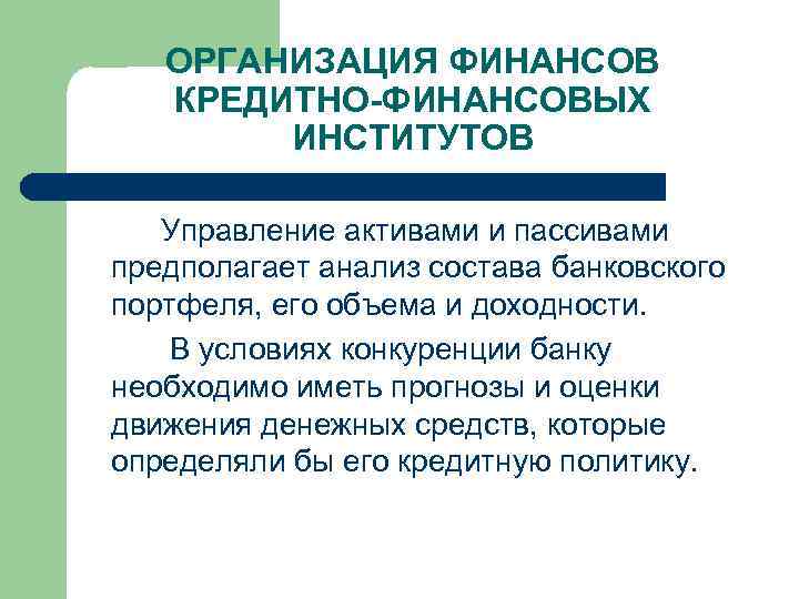 ОРГАНИЗАЦИЯ ФИНАНСОВ КРЕДИТНО-ФИНАНСОВЫХ ИНСТИТУТОВ Управление активами и пассивами предполагает анализ состава банковского портфеля, его