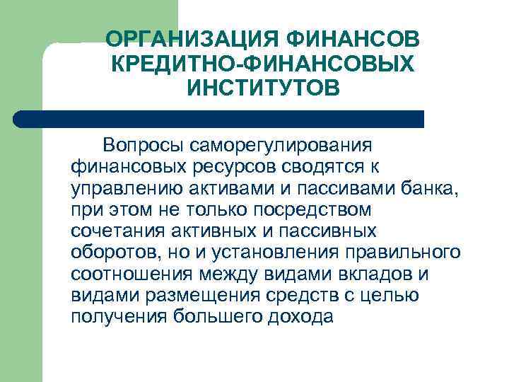 ОРГАНИЗАЦИЯ ФИНАНСОВ КРЕДИТНО-ФИНАНСОВЫХ ИНСТИТУТОВ Вопросы саморегулирования финансовых ресурсов сводятся к управлению активами и пассивами