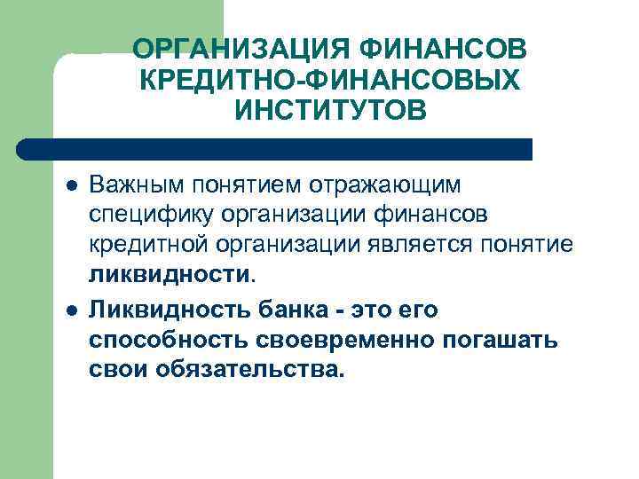 ОРГАНИЗАЦИЯ ФИНАНСОВ КРЕДИТНО-ФИНАНСОВЫХ ИНСТИТУТОВ l l Важным понятием отражающим специфику организации финансов кредитной организации