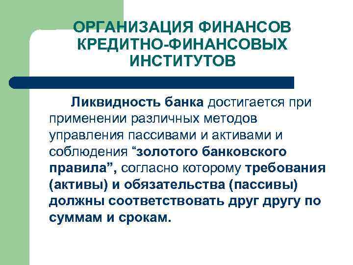 ОРГАНИЗАЦИЯ ФИНАНСОВ КРЕДИТНО-ФИНАНСОВЫХ ИНСТИТУТОВ Ликвидность банка достигается применении различных методов управления пассивами и активами