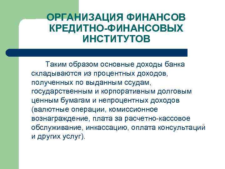 ОРГАНИЗАЦИЯ ФИНАНСОВ КРЕДИТНО-ФИНАНСОВЫХ ИНСТИТУТОВ Таким образом основные доходы банка складываются из процентных доходов, полученных