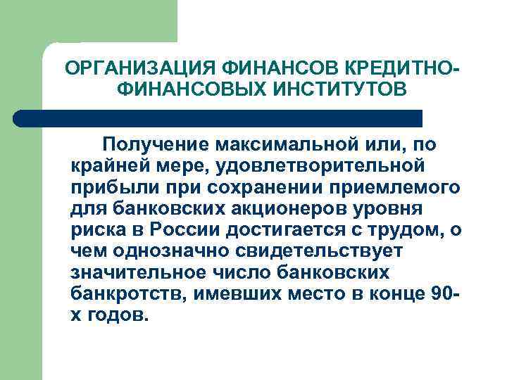 ОРГАНИЗАЦИЯ ФИНАНСОВ КРЕДИТНОФИНАНСОВЫХ ИНСТИТУТОВ Получение максимальной или, по крайней мере, удовлетворительной прибыли при сохранении