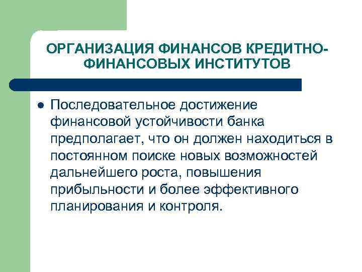 ОРГАНИЗАЦИЯ ФИНАНСОВ КРЕДИТНОФИНАНСОВЫХ ИНСТИТУТОВ l Последовательное достижение финансовой устойчивости банка предполагает, что он должен