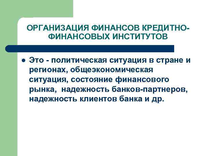 ОРГАНИЗАЦИЯ ФИНАНСОВ КРЕДИТНОФИНАНСОВЫХ ИНСТИТУТОВ l Это - политическая ситуация в стране и регионах, общеэкономическая