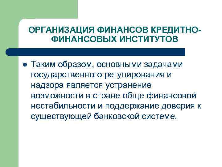 ОРГАНИЗАЦИЯ ФИНАНСОВ КРЕДИТНОФИНАНСОВЫХ ИНСТИТУТОВ l Таким образом, основными задачами государственного регулирования и надзора является