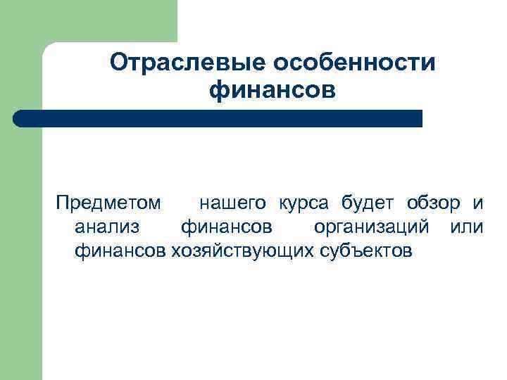 Отраслевые особенности финансов Предметом нашего курса будет обзор и анализ финансов организаций или финансов