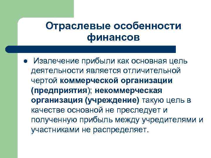 Отраслевые особенности финансов l Извлечение прибыли как основная цель деятельности является отличительной чертой коммерческой