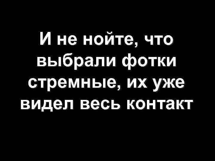 И не нойте, что выбрали фотки стремные, их уже видел весь контакт 